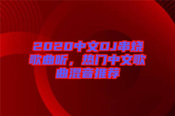 2020中文DJ串燒歌曲聽(tīng)，熱門(mén)中文歌曲混音推薦