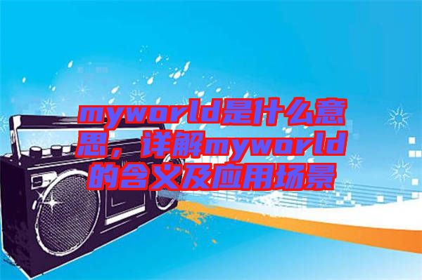 myworld是什么意思，詳解myworld的含義及應(yīng)用場(chǎng)景