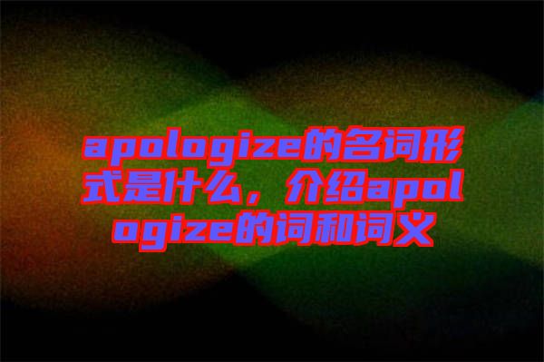 apologize的名詞形式是什么，介紹apologize的詞和詞義