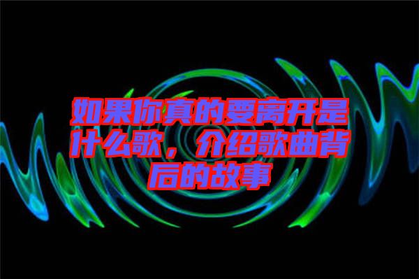 如果你真的要離開(kāi)是什么歌，介紹歌曲背后的故事