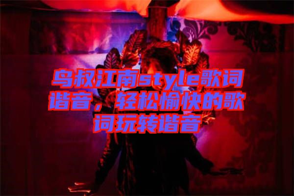 鳥叔江南style歌詞諧音，輕松愉快的歌詞玩轉(zhuǎn)諧音