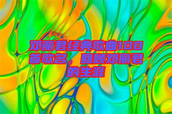 鄧麗君經(jīng)典歌曲100首歌名，回顧?quán)圎惥纳? width=