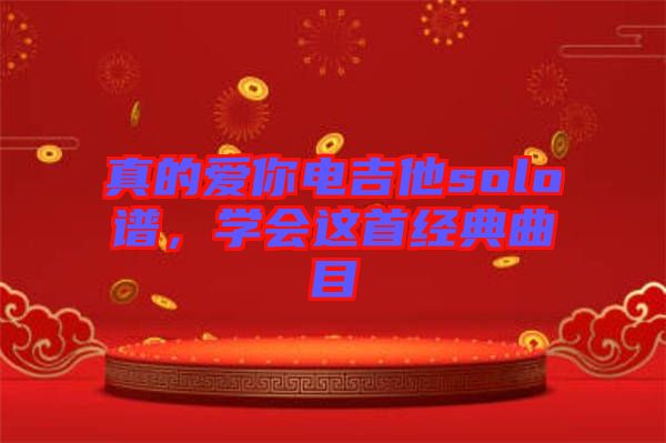 真的愛你電吉他solo譜，學(xué)會(huì)這首經(jīng)典曲目