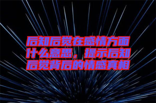 后知后覺在感情方面什么意思，提示后知后覺背后的情感真相