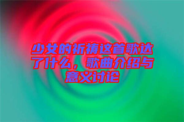 少女的祈禱這首歌達(dá)了什么，歌曲介紹與意義討論