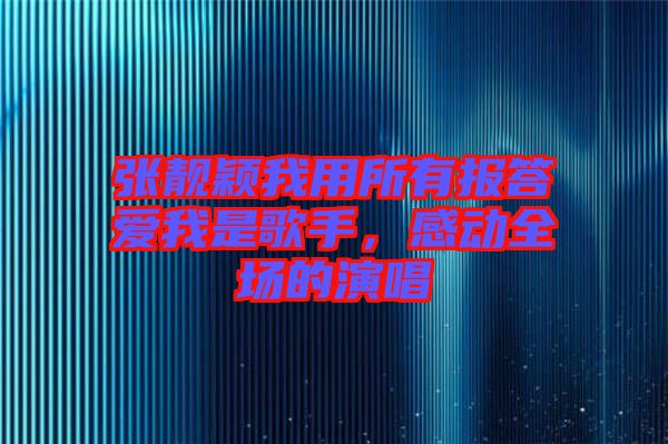 張靚穎我用所有報答愛我是歌手，感動全場的演唱