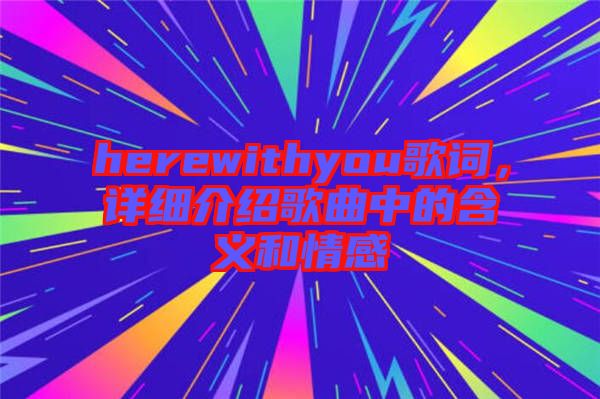 herewithyou歌詞，詳細(xì)介紹歌曲中的含義和情感