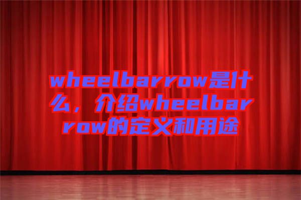 wheelbarrow是什么，介紹wheelbarrow的定義和用途