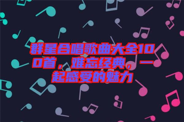 群星合唱歌曲大全100首，難忘經(jīng)典，一起感受的魅力