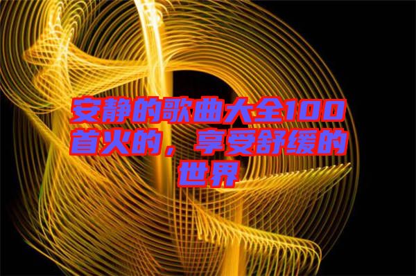 安靜的歌曲大全100首火的，享受舒緩的世界