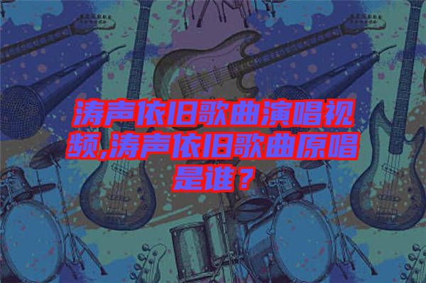 濤聲依舊歌曲演唱視頻,濤聲依舊歌曲原唱是誰？