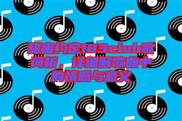 甜蜜約定183club歌詞析，詳細解歌曲中的情感與意義