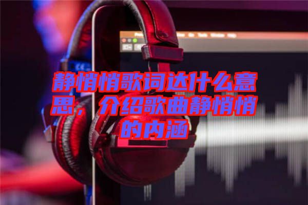 靜悄悄歌詞達什么意思，介紹歌曲靜悄悄的內(nèi)涵