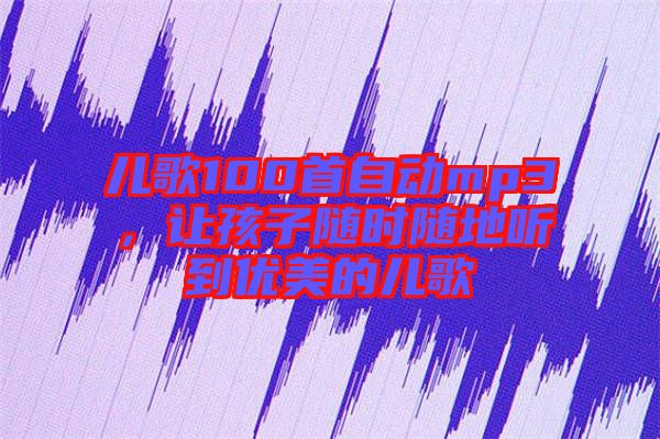 兒歌100首自動mp3，讓孩子隨時隨地聽到優(yōu)美的兒歌