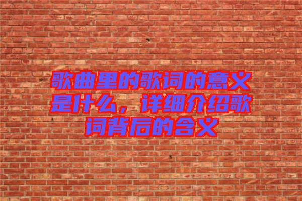 歌曲里的歌詞的意義是什么，詳細(xì)介紹歌詞背后的含義