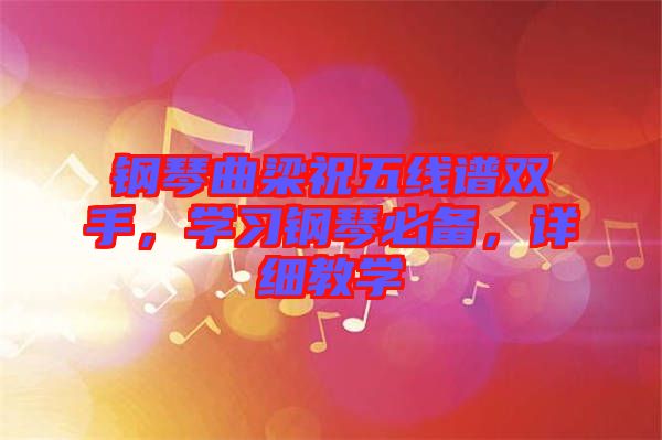 鋼琴曲梁祝五線譜雙手，學(xué)習(xí)鋼琴必備，詳細(xì)教學(xué)