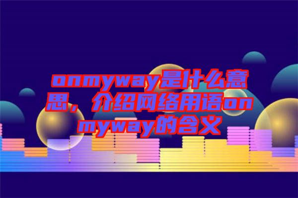 onmyway是什么意思，介紹網絡用語onmyway的含義