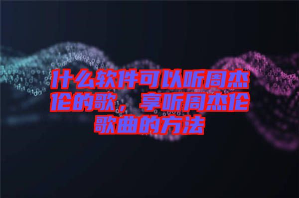 什么軟件可以聽周杰倫的歌，享聽周杰倫歌曲的方法