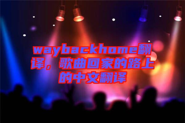 waybackhome翻譯，歌曲回家的路上的中文翻譯