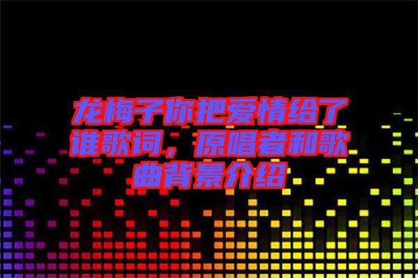 龍梅子你把愛情給了誰歌詞，原唱者和歌曲背景介紹