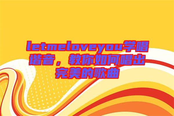 letmeloveyou學(xué)唱諧音，教你如何唱出完美的歌曲