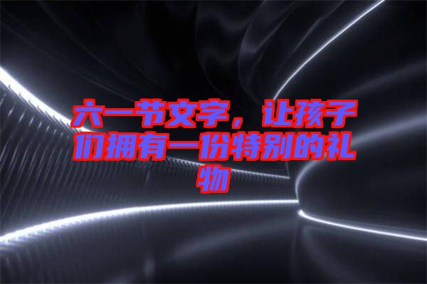 六一節(jié)文字，讓孩子們擁有一份特別的禮物