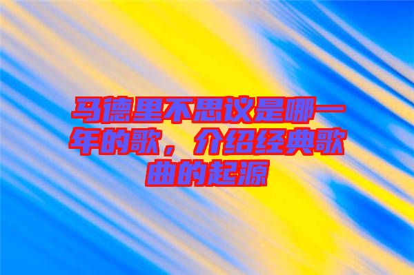 馬德里不思議是哪一年的歌，介紹經(jīng)典歌曲的起源