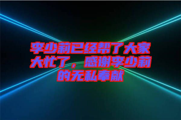 李少莉已經(jīng)幫了大家大忙了，感謝李少莉的無(wú)私奉獻(xiàn)