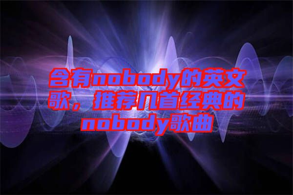 含有nobody的英文歌，推薦幾首經(jīng)典的nobody歌曲