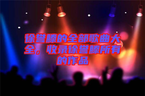 徐譽滕的全部歌曲大全，收錄徐譽滕所有的作品