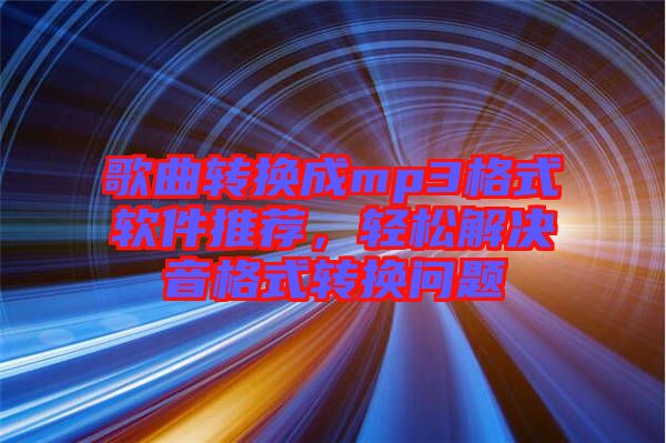 歌曲轉(zhuǎn)換成mp3格式軟件推薦，輕松解決音格式轉(zhuǎn)換問題