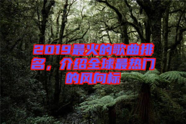 2019最火的歌曲排名，介紹全球最熱門的風(fēng)向標(biāo)