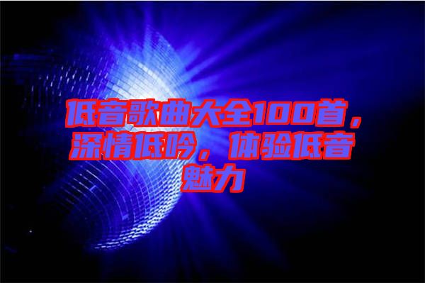 低音歌曲大全100首，深情低吟，體驗低音魅力