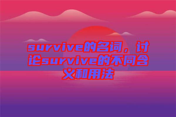 survive的名詞，討論survive的不同含義和用法