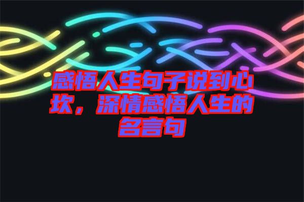 感悟人生句子說到心坎，深情感悟人生的名言句