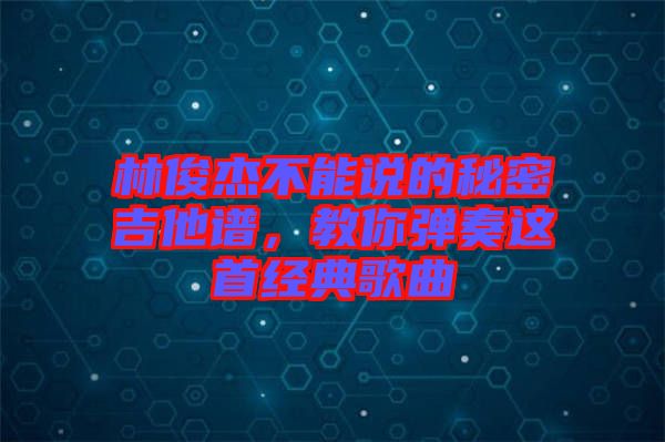 林俊杰不能說的秘密吉他譜，教你彈奏這首經(jīng)典歌曲