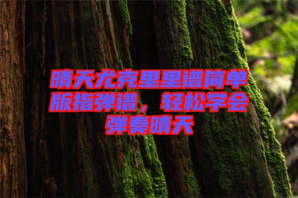 晴天尤克里里譜簡單版指彈譜，輕松學(xué)會彈奏晴天