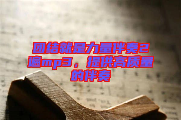 團結(jié)就是力量伴奏2遍mp3，提供高質(zhì)量的伴奏