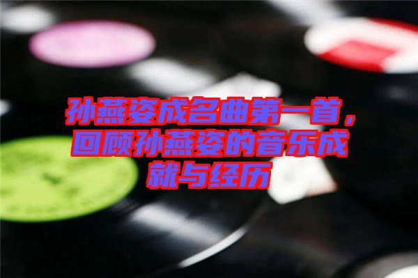 孫燕姿成名曲第一首，回顧孫燕姿的音樂成就與經(jīng)歷