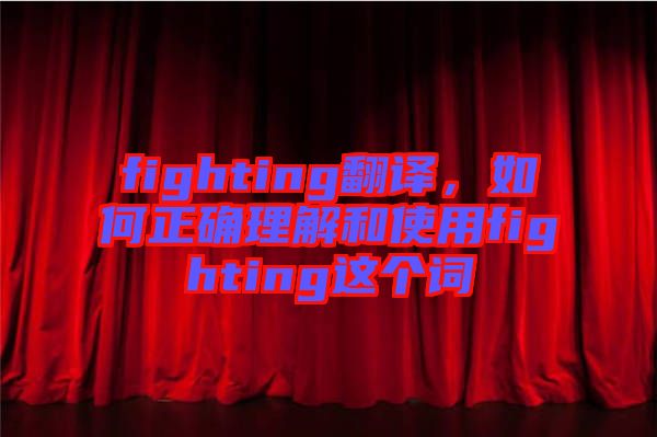 fighting翻譯，如何正確理解和使用fighting這個(gè)詞