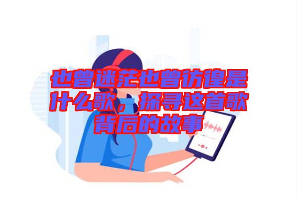 也曾迷茫也曾彷徨是什么歌，探尋這首歌背后的故事