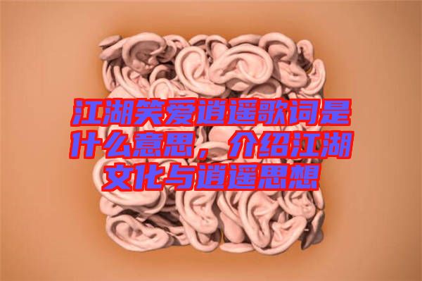 江湖笑愛逍遙歌詞是什么意思，介紹江湖文化與逍遙思想