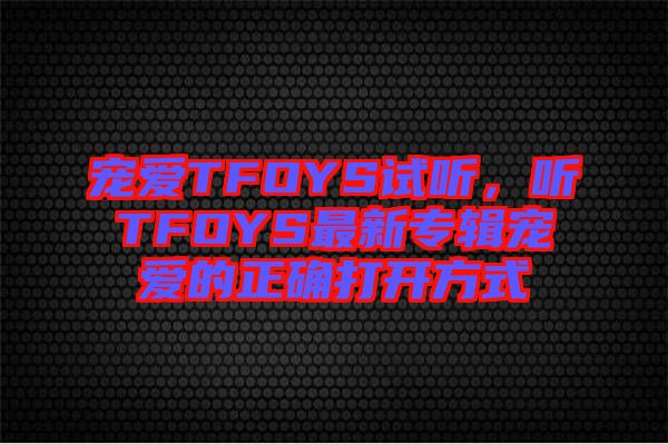 寵愛TFOYS試聽，聽TFOYS最新專輯寵愛的正確打開方式