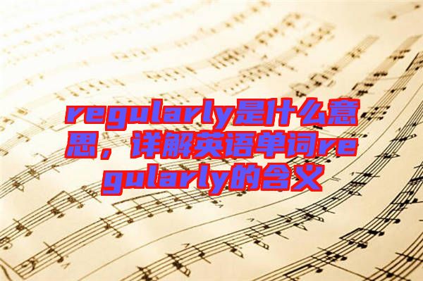 regularly是什么意思，詳解英語單詞regularly的含義