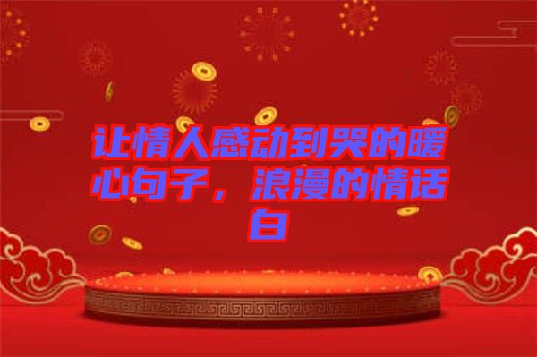 讓情人感動(dòng)到哭的暖心句子，浪漫的情話(huà)白