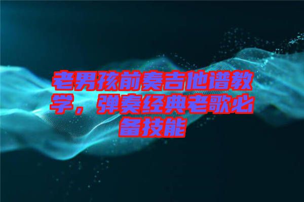 老男孩前奏吉他譜教學，彈奏經(jīng)典老歌必備技能