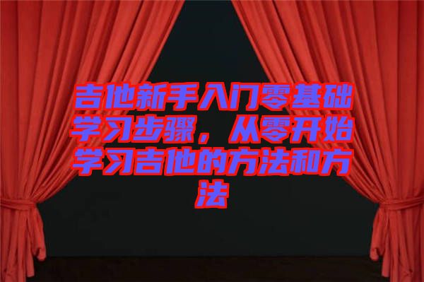 吉他新手入門零基礎(chǔ)學習步驟，從零開始學習吉他的方法和方法