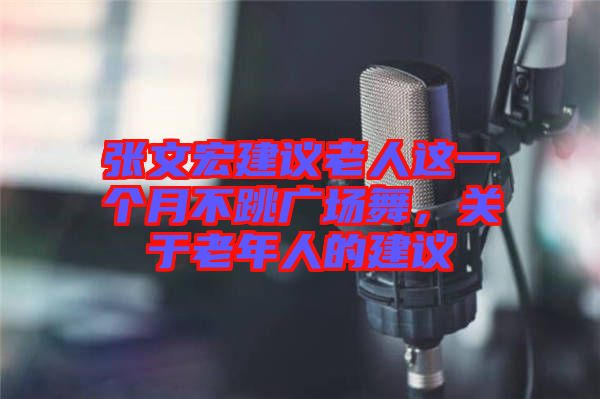 張文宏建議老人這一個月不跳廣場舞，關(guān)于老年人的建議