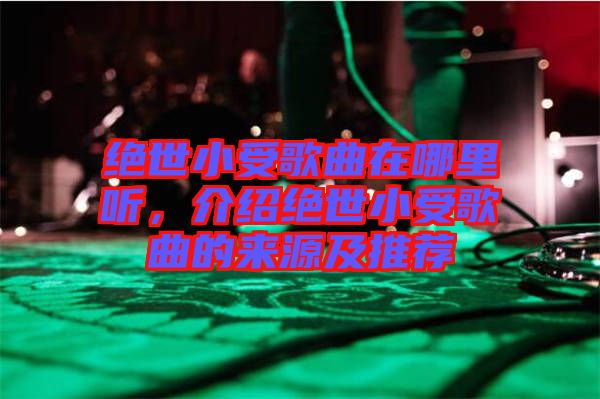 絕世小受歌曲在哪里聽，介紹絕世小受歌曲的來源及推薦