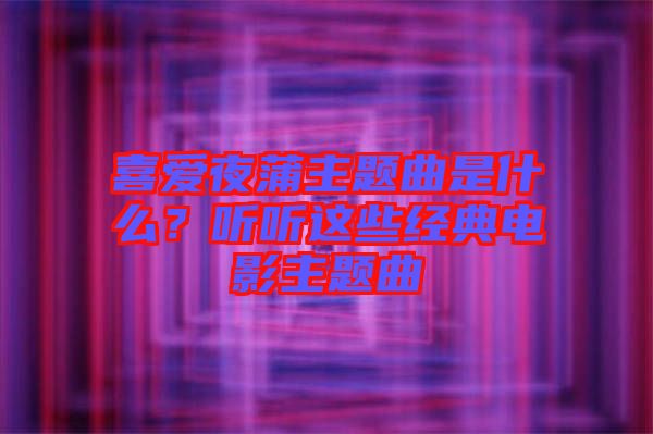 喜愛夜蒲主題曲是什么？聽聽這些經(jīng)典電影主題曲